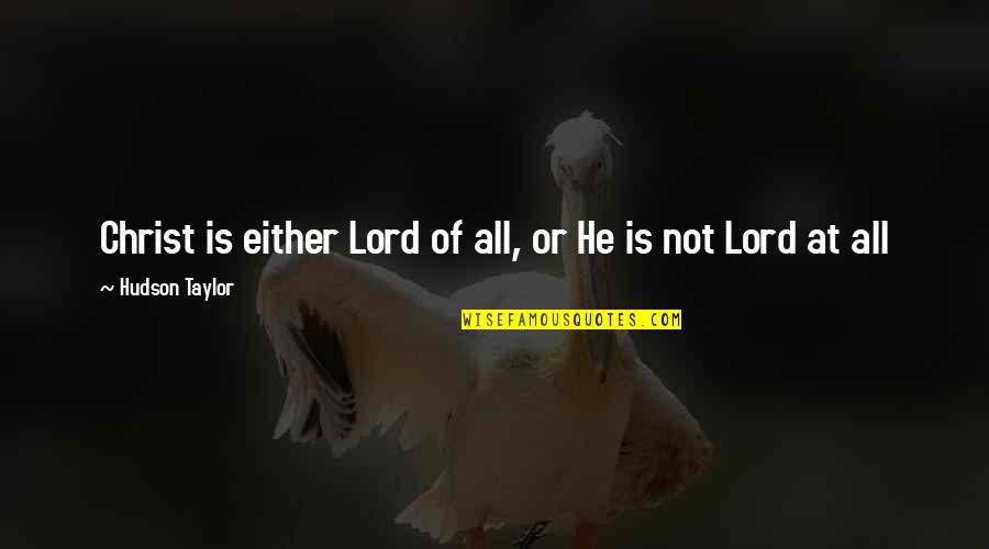 Taylor Hudson Quotes By Hudson Taylor: Christ is either Lord of all, or He