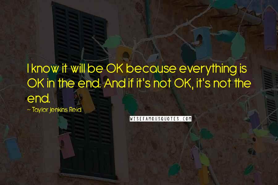 Taylor Jenkins Reid quotes: I know it will be OK because everything is OK in the end. And if it's not OK, it's not the end.