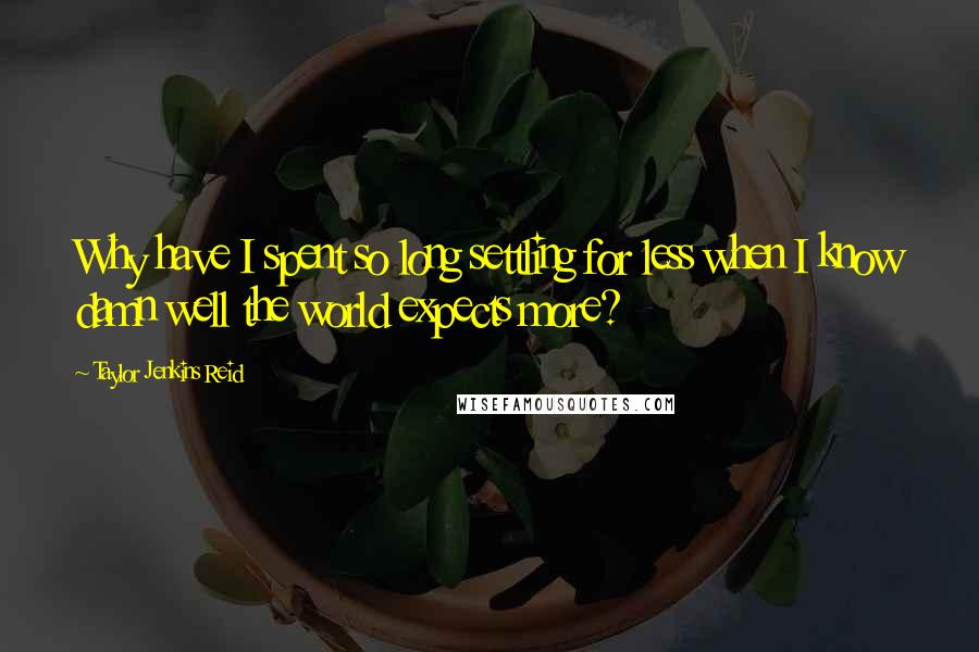 Taylor Jenkins Reid quotes: Why have I spent so long settling for less when I know damn well the world expects more?