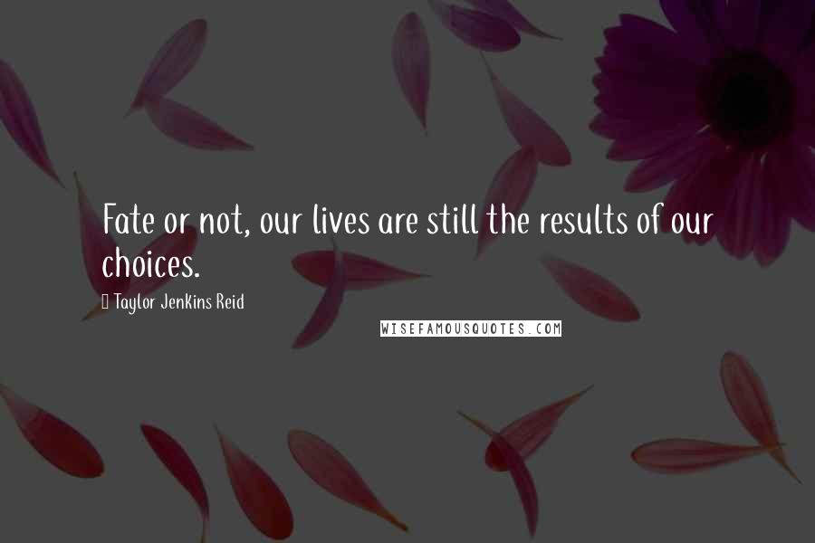 Taylor Jenkins Reid quotes: Fate or not, our lives are still the results of our choices.