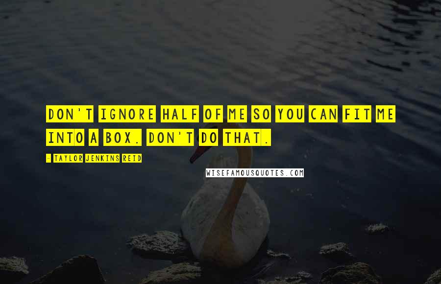 Taylor Jenkins Reid quotes: Don't ignore half of me so you can fit me into a box. Don't do that.