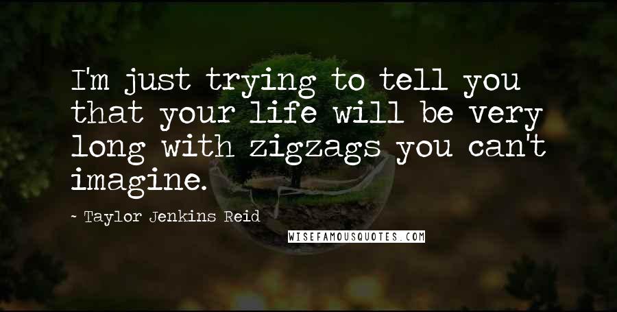 Taylor Jenkins Reid quotes: I'm just trying to tell you that your life will be very long with zigzags you can't imagine.