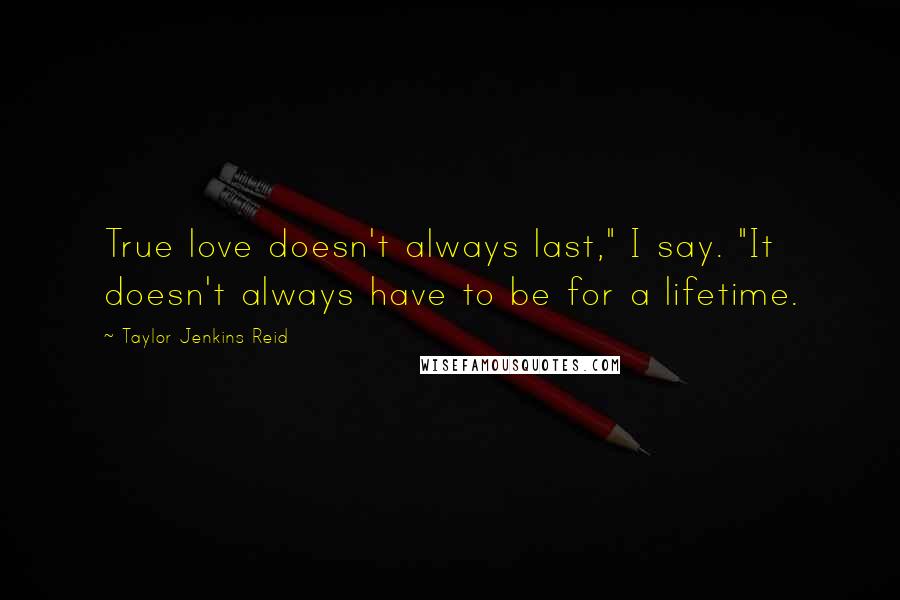 Taylor Jenkins Reid quotes: True love doesn't always last," I say. "It doesn't always have to be for a lifetime.