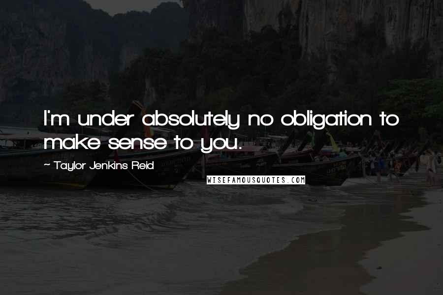 Taylor Jenkins Reid quotes: I'm under absolutely no obligation to make sense to you.