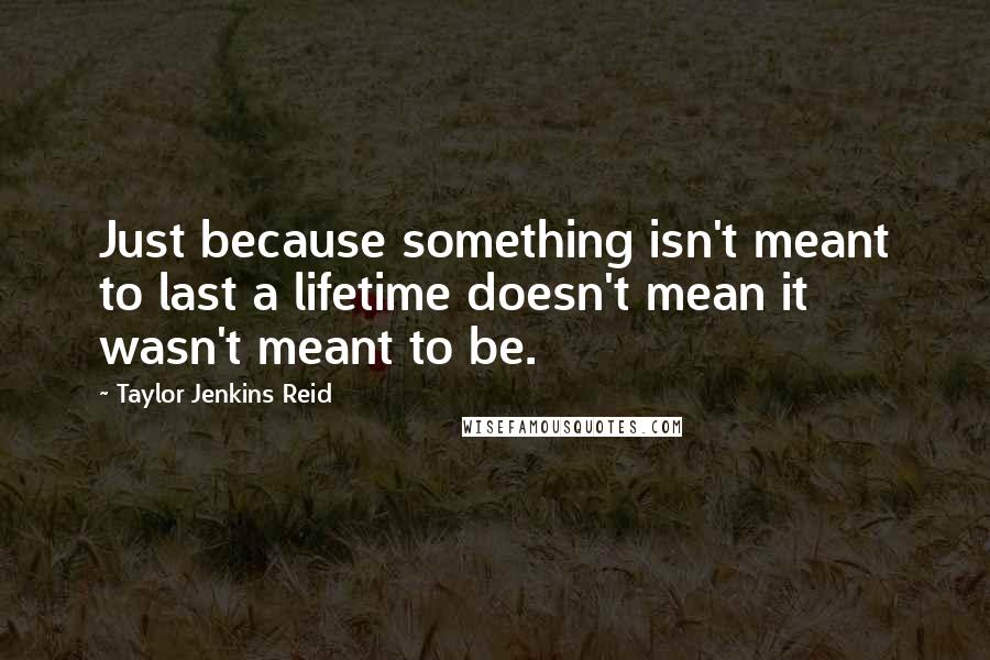 Taylor Jenkins Reid quotes: Just because something isn't meant to last a lifetime doesn't mean it wasn't meant to be.