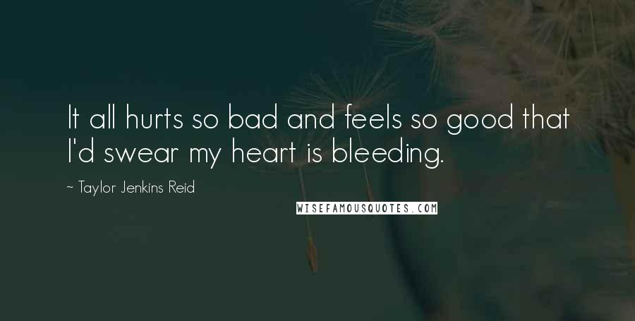 Taylor Jenkins Reid quotes: It all hurts so bad and feels so good that I'd swear my heart is bleeding.