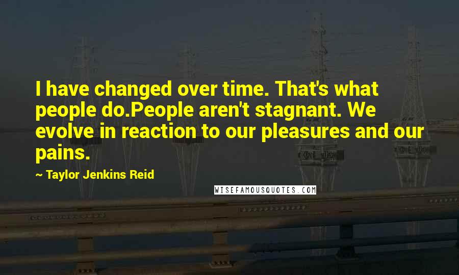 Taylor Jenkins Reid quotes: I have changed over time. That's what people do.People aren't stagnant. We evolve in reaction to our pleasures and our pains.