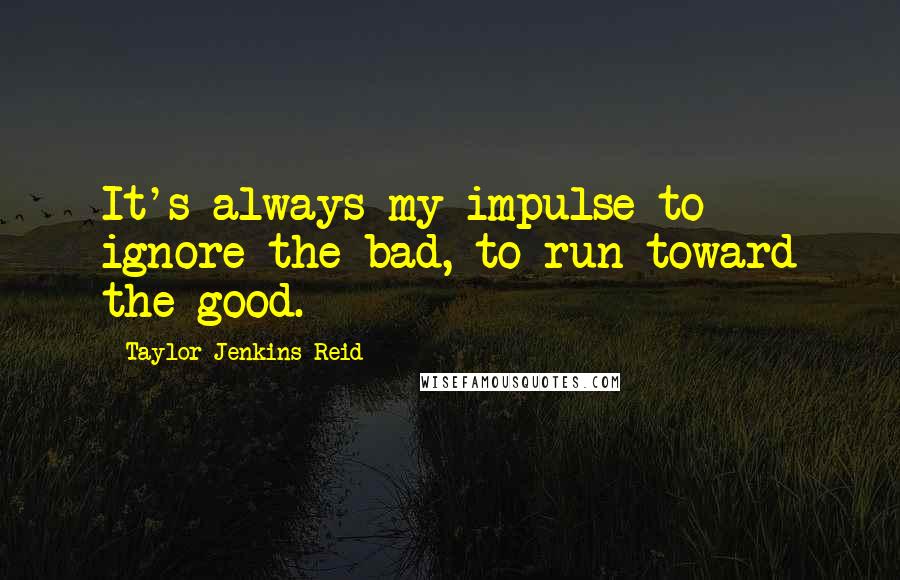 Taylor Jenkins Reid quotes: It's always my impulse to ignore the bad, to run toward the good.