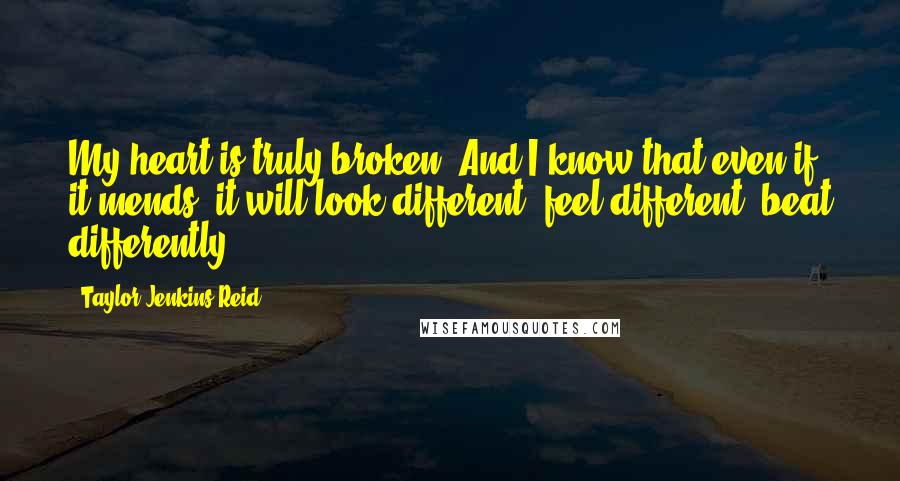 Taylor Jenkins Reid quotes: My heart is truly broken. And I know that even if it mends, it will look different, feel different, beat differently.