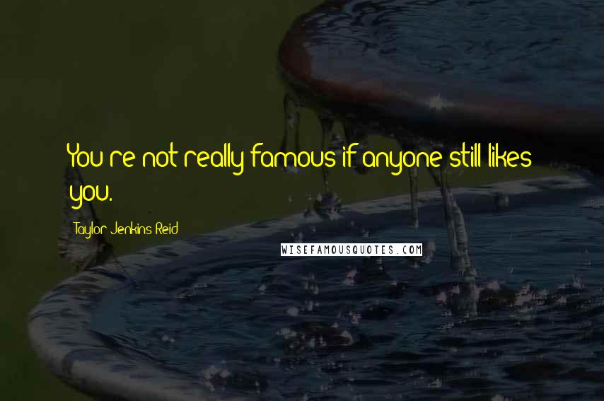 Taylor Jenkins Reid quotes: You're not really famous if anyone still likes you.