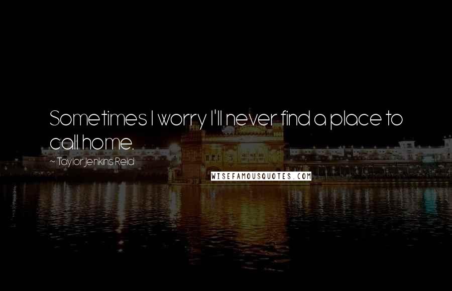 Taylor Jenkins Reid quotes: Sometimes I worry I'll never find a place to call home.