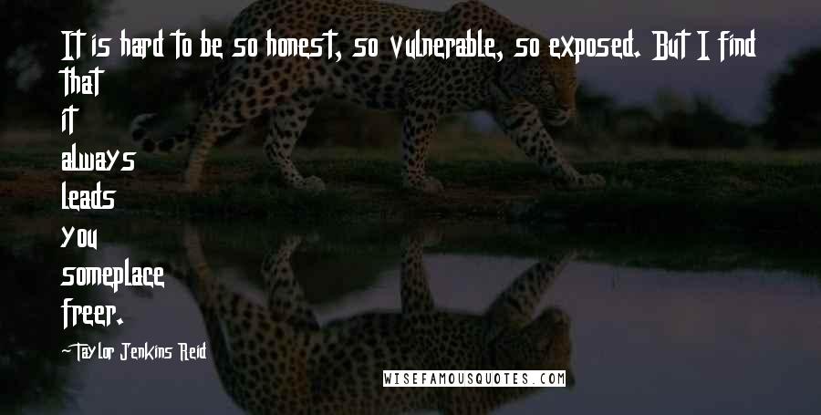 Taylor Jenkins Reid quotes: It is hard to be so honest, so vulnerable, so exposed. But I find that it always leads you someplace freer.