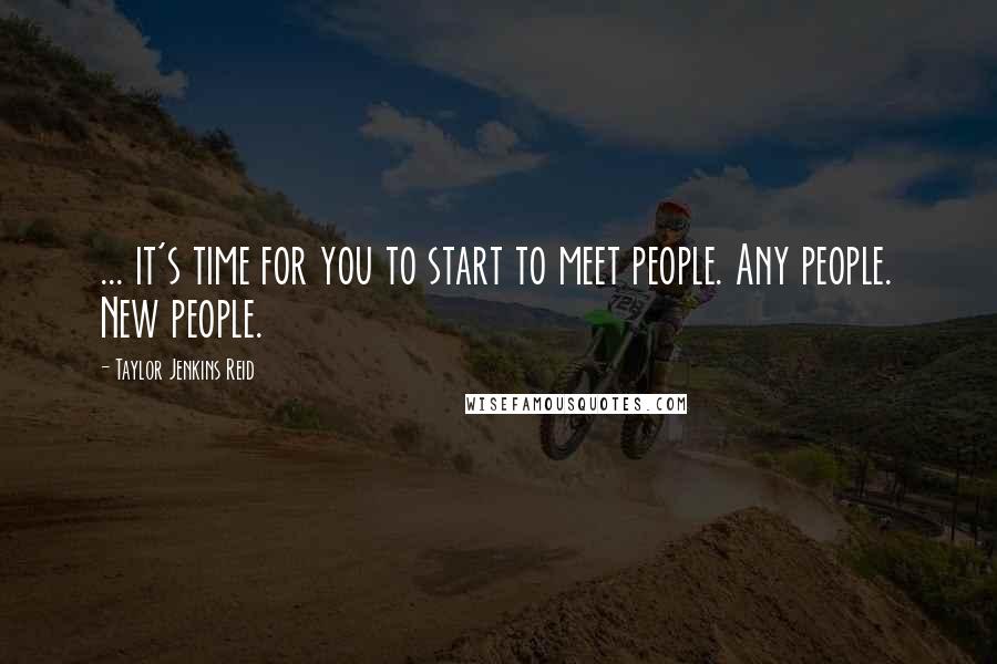 Taylor Jenkins Reid quotes: ... it's time for you to start to meet people. Any people. New people.