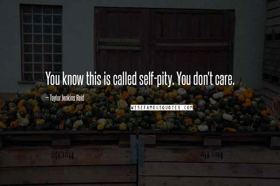 Taylor Jenkins Reid quotes: You know this is called self-pity. You don't care.