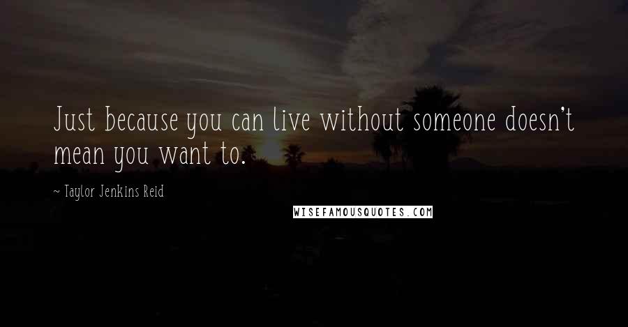 Taylor Jenkins Reid quotes: Just because you can live without someone doesn't mean you want to.