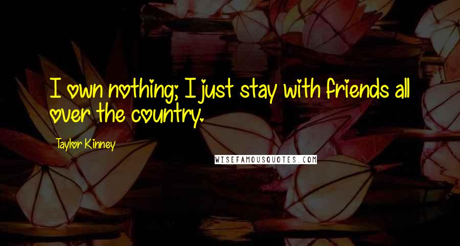 Taylor Kinney quotes: I own nothing; I just stay with friends all over the country.