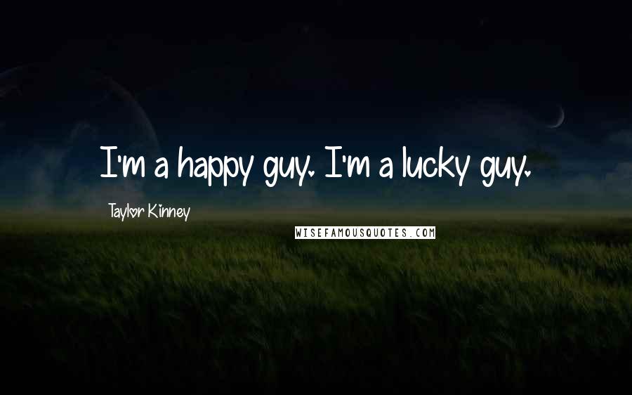 Taylor Kinney quotes: I'm a happy guy. I'm a lucky guy.