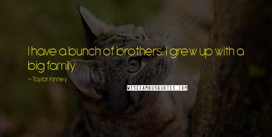 Taylor Kinney quotes: I have a bunch of brothers. I grew up with a big family.