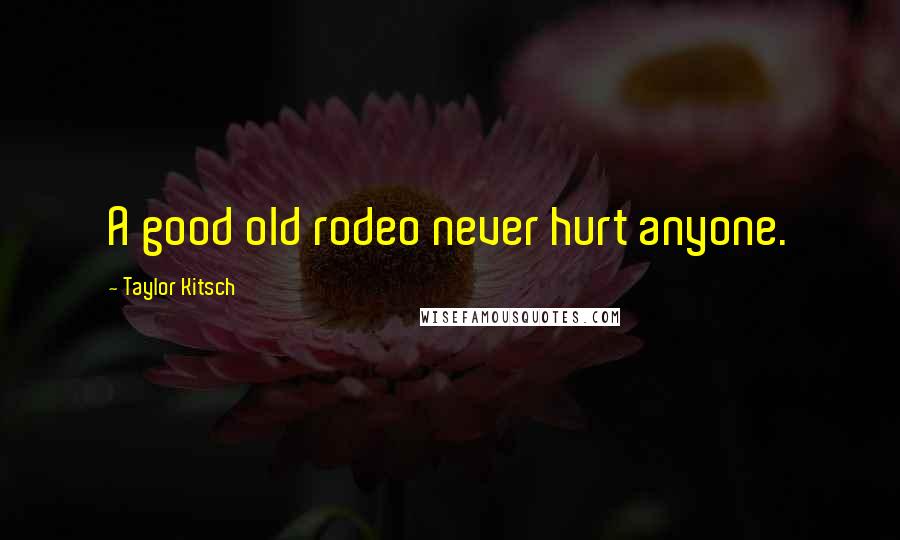 Taylor Kitsch quotes: A good old rodeo never hurt anyone.