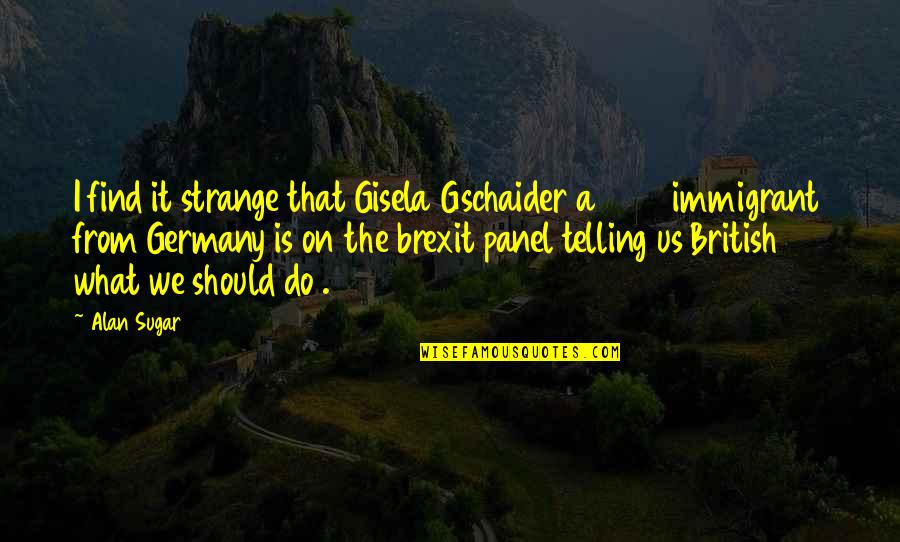 Taylor Knott Quotes By Alan Sugar: I find it strange that Gisela Gschaider a Taylor Knott Quotes By Alan Sugar: I find it strange that Gisela Gschaider a