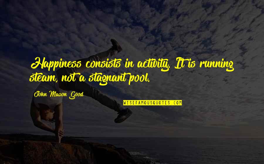 Taylor Knott Quotes By John Mason Good: Happiness consists in activity. It is running steam,