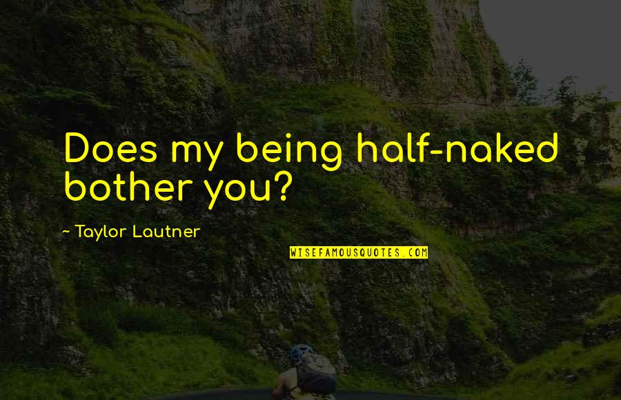 Taylor Lautner Quotes By Taylor Lautner: Does my being half-naked bother you?