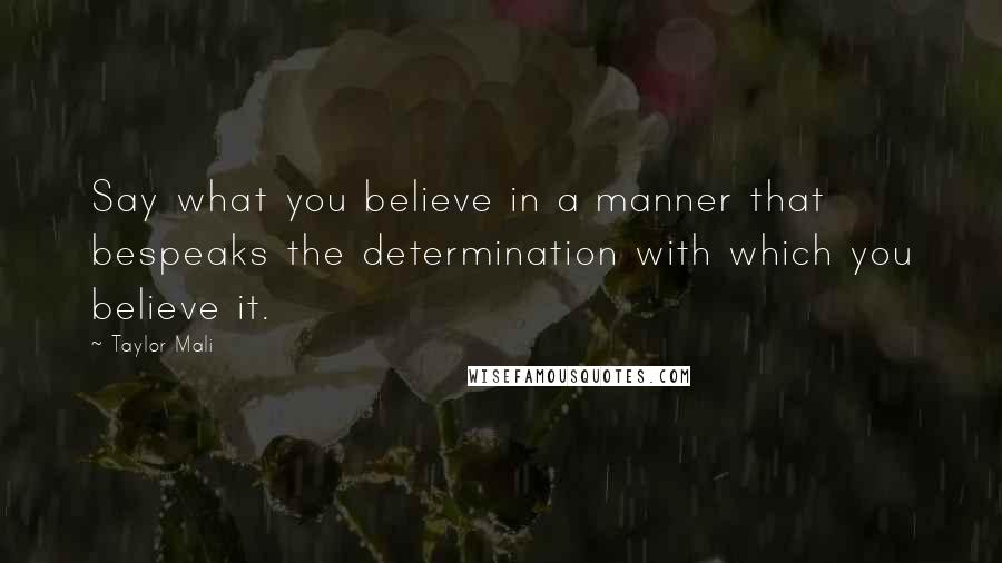 Taylor Mali quotes: Say what you believe in a manner that bespeaks the determination with which you believe it.