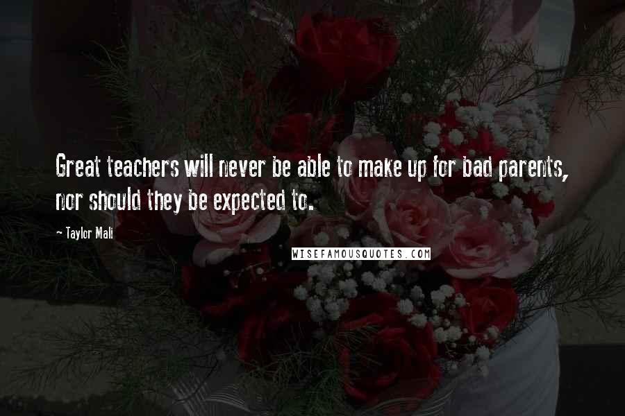 Taylor Mali quotes: Great teachers will never be able to make up for bad parents, nor should they be expected to.