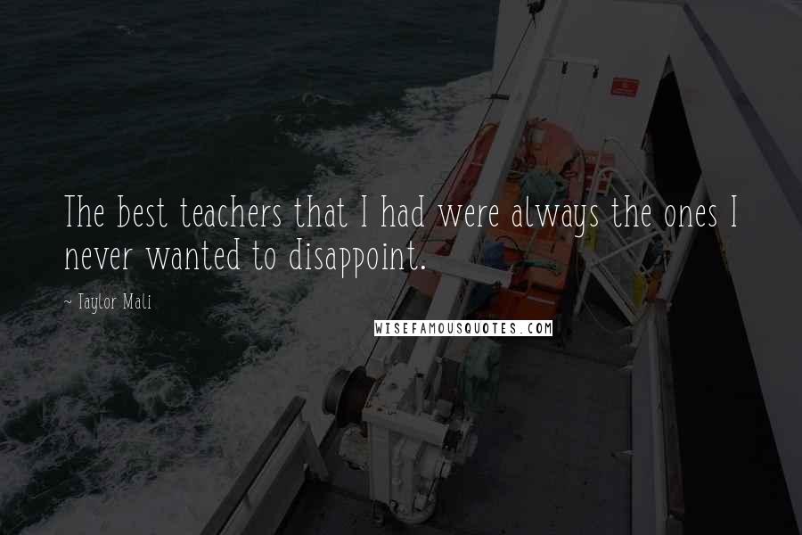 Taylor Mali quotes: The best teachers that I had were always the ones I never wanted to disappoint.