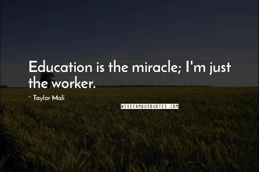 Taylor Mali quotes: Education is the miracle; I'm just the worker.