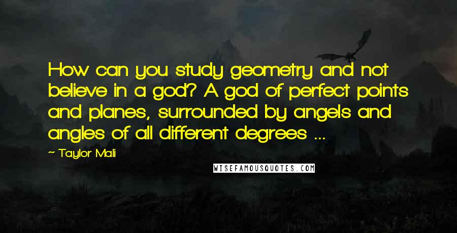 Taylor Mali quotes: How can you study geometry and not believe in a god? A god of perfect points and planes, surrounded by angels and angles of all different degrees ...