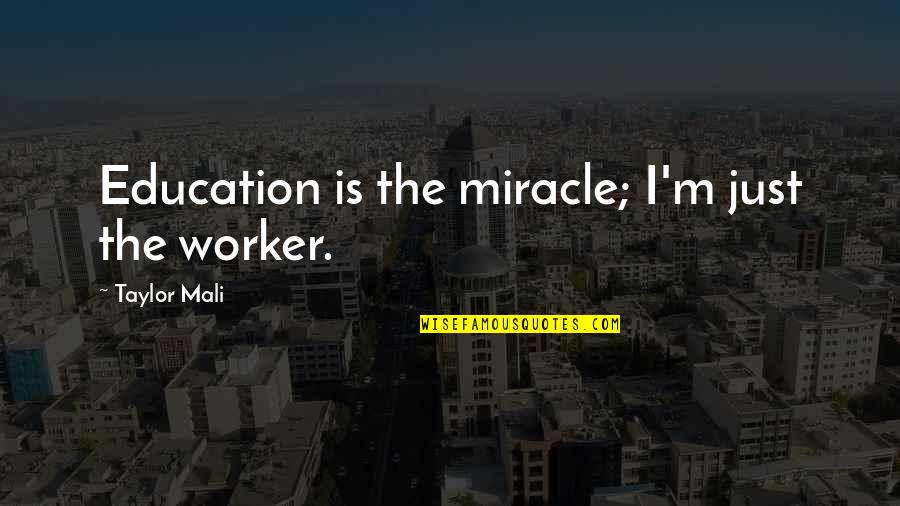 Taylor Mali Quotes By Taylor Mali: Education is the miracle; I'm just the worker.
