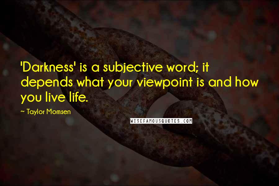Taylor Momsen quotes: 'Darkness' is a subjective word; it depends what your viewpoint is and how you live life.