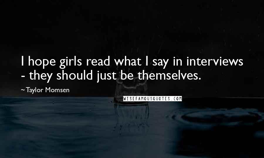 Taylor Momsen quotes: I hope girls read what I say in interviews - they should just be themselves.