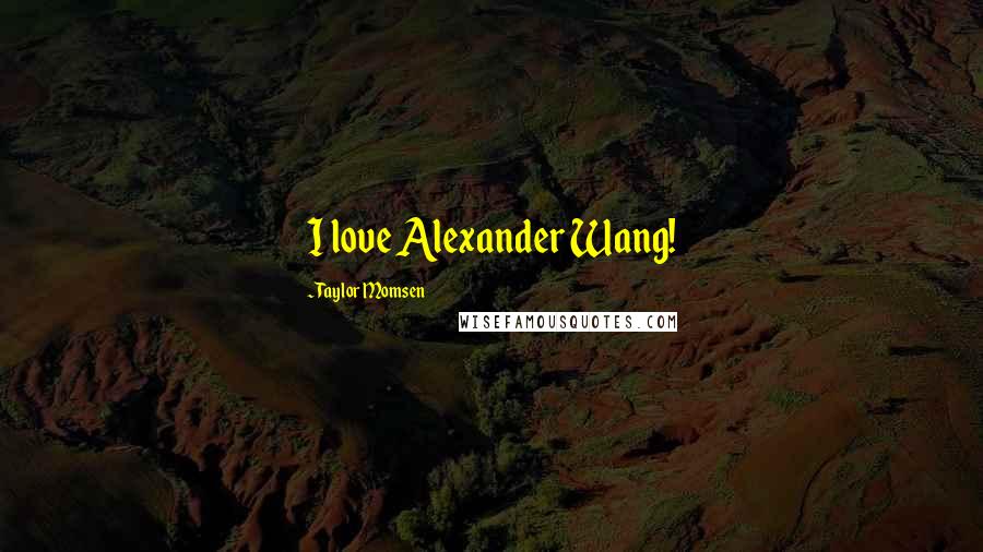 Taylor Momsen quotes: I love Alexander Wang!