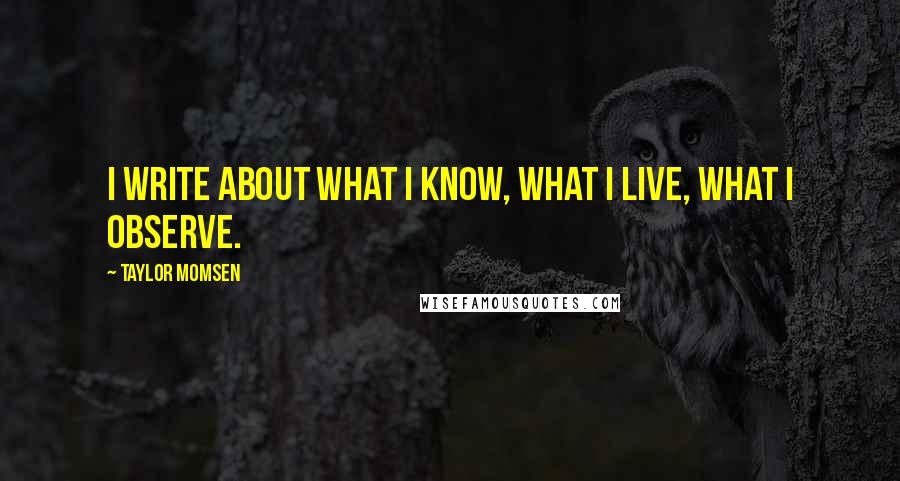 Taylor Momsen quotes: I write about what I know, what I live, what I observe.