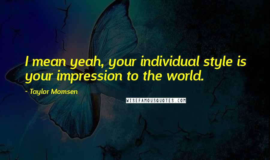 Taylor Momsen quotes: I mean yeah, your individual style is your impression to the world.