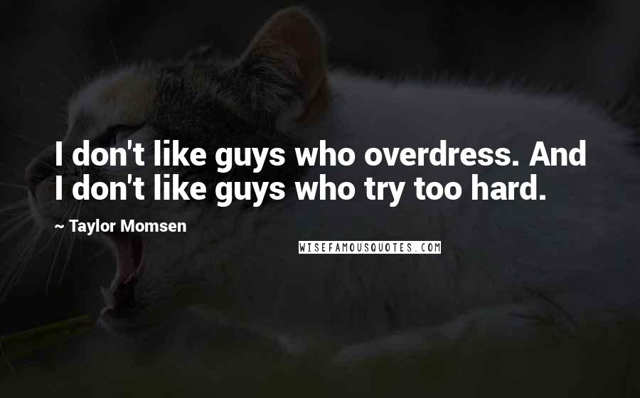 Taylor Momsen quotes: I don't like guys who overdress. And I don't like guys who try too hard.