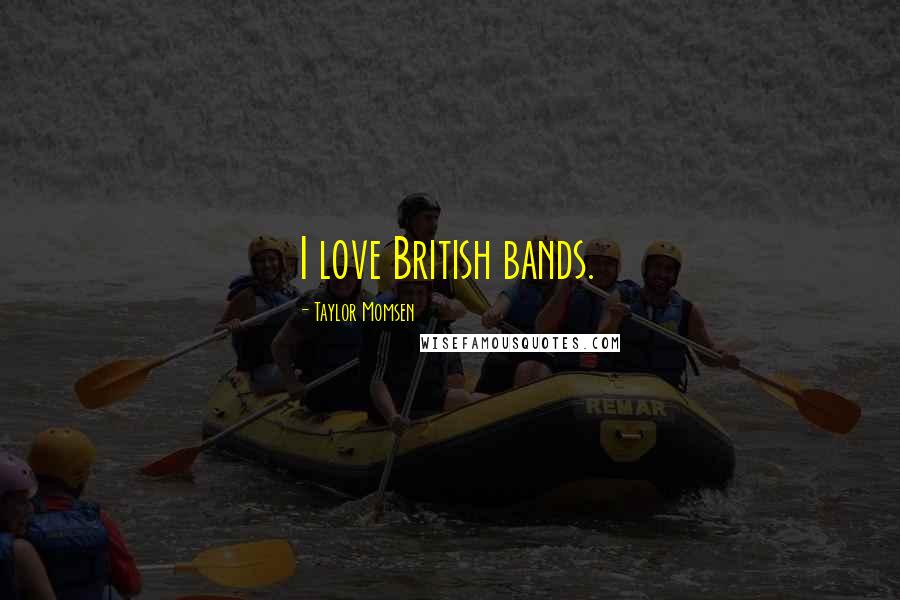 Taylor Momsen quotes: I love British bands.