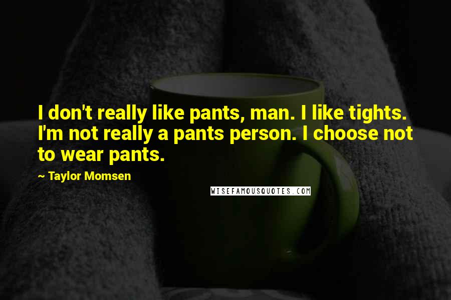 Taylor Momsen quotes: I don't really like pants, man. I like tights. I'm not really a pants person. I choose not to wear pants.