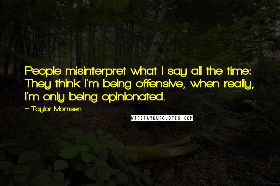 Taylor Momsen quotes: People misinterpret what I say all the time: They think I'm being offensive, when really, I'm only being opinionated. Taylor Momsen quotes: People misinterpret what I say all the time: They think I'm being offensive, when really, I'm only being opinionated.
