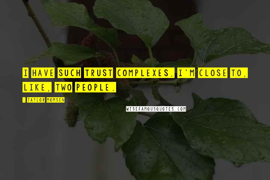 Taylor Momsen quotes: I have such trust complexes. I'm close to, like, two people.