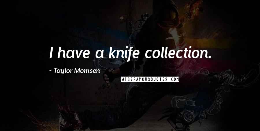 Taylor Momsen quotes: I have a knife collection.