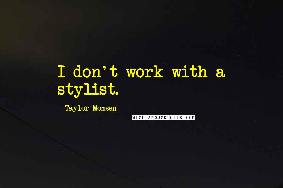 Taylor Momsen quotes: I don't work with a stylist.