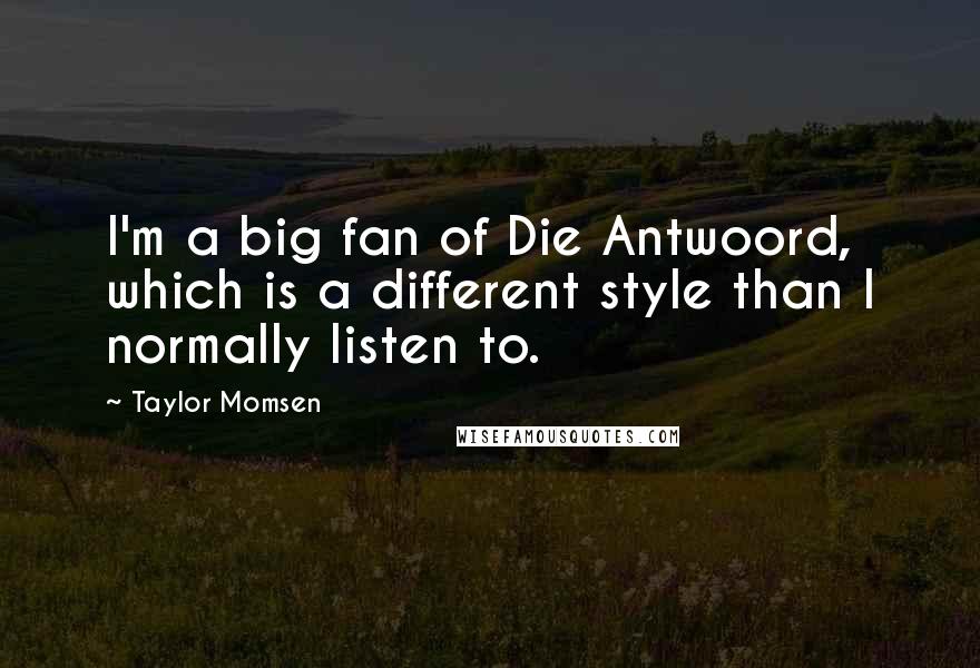 Taylor Momsen quotes: I'm a big fan of Die Antwoord, which is a different style than I normally listen to.