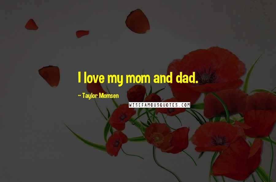 Taylor Momsen quotes: I love my mom and dad.