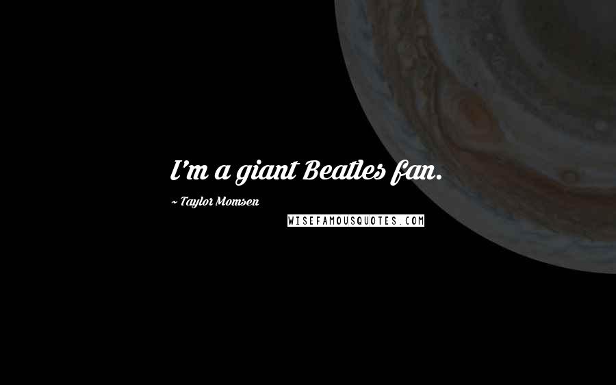 Taylor Momsen quotes: I'm a giant Beatles fan.