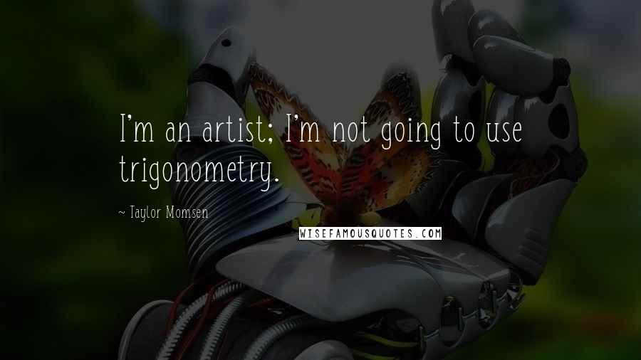 Taylor Momsen quotes: I'm an artist; I'm not going to use trigonometry.