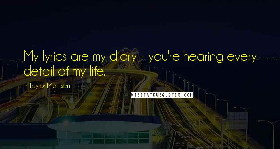 Taylor Momsen quotes: My lyrics are my diary - you're hearing every detail of my life.