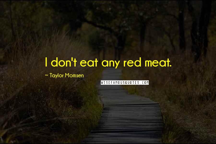 Taylor Momsen quotes: I don't eat any red meat.